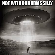 NOT WITH OUR ARMS SILLY | made w/ Imgflip meme maker