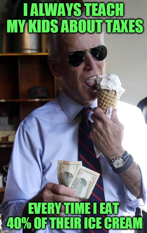 Repost But with Joe Biden this Time | I ALWAYS TEACH MY KIDS ABOUT TAXES; EVERY TIME I EAT 40% OF THEIR ICE CREAM | image tagged in joe biden ice cream and cash | made w/ Imgflip meme maker