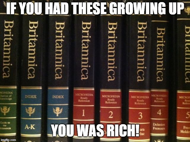 Britannica | IF YOU HAD THESE GROWING UP; YOU WAS RICH! | image tagged in funny memes | made w/ Imgflip meme maker