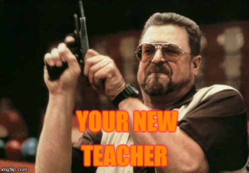 Am I The Only One Around Here | YOUR NEW; TEACHER | image tagged in memes,am i the only one around here | made w/ Imgflip meme maker