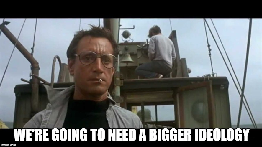 Jaws bigger boat | WE'RE GOING TO NEED A BIGGER IDEOLOGY | image tagged in jaws bigger boat,reality,am i the only one around here,psychology,politics | made w/ Imgflip meme maker