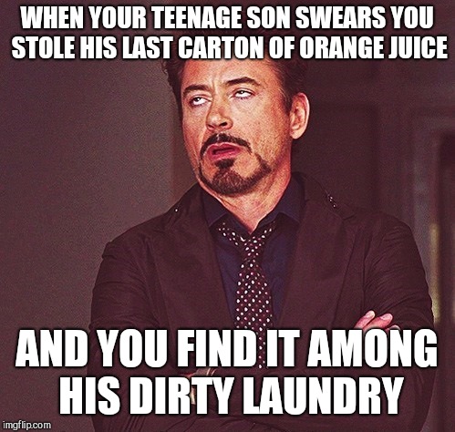 Robert Downey Jr rolling eyes | WHEN YOUR TEENAGE SON SWEARS YOU STOLE HIS LAST CARTON OF ORANGE JUICE; AND YOU FIND IT AMONG HIS DIRTY LAUNDRY | image tagged in robert downey jr rolling eyes | made w/ Imgflip meme maker