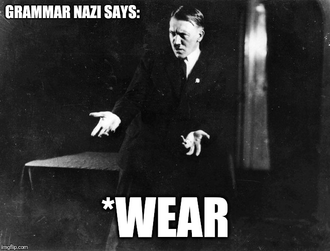GRAMMAR NAZI SAYS: *WEAR | made w/ Imgflip meme maker