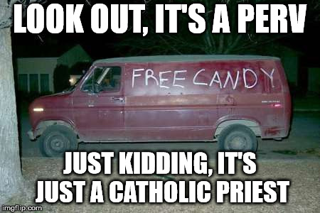 Free candy van | LOOK OUT, IT'S A PERV; JUST KIDDING, IT'S JUST A CATHOLIC PRIEST | image tagged in free candy van | made w/ Imgflip meme maker