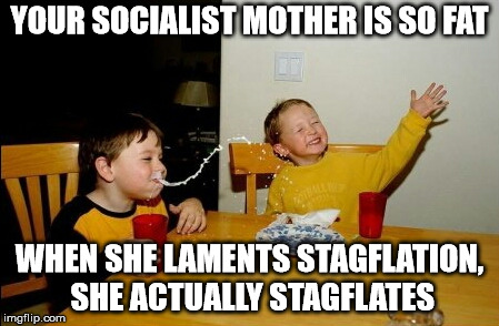 Econ 201 | YOUR SOCIALIST MOTHER IS SO FAT; WHEN SHE LAMENTS STAGFLATION, SHE ACTUALLY STAGFLATES | image tagged in memes,yo mamas so fat | made w/ Imgflip meme maker