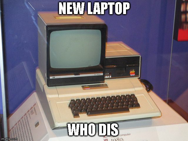 Really Old Computer | NEW LAPTOP; WHO DIS | image tagged in really old computer | made w/ Imgflip meme maker
