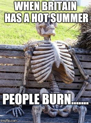 Waiting Skeleton | WHEN BRITAIN HAS A HOT SUMMER; PEOPLE BURN....... | image tagged in memes,waiting skeleton | made w/ Imgflip meme maker