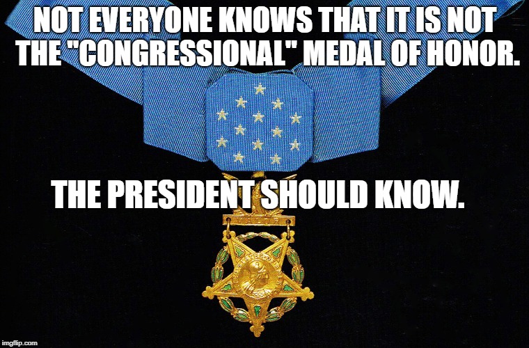 Medal of Honor | NOT EVERYONE KNOWS THAT IT IS NOT THE "CONGRESSIONAL" MEDAL OF HONOR. THE PRESIDENT SHOULD KNOW. | image tagged in military | made w/ Imgflip meme maker