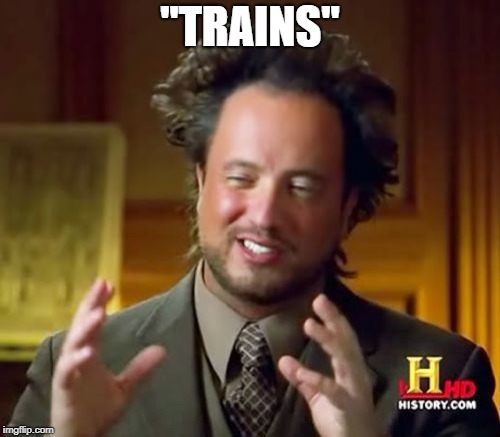 Ancient Aliens | "TRAINS" | image tagged in memes,ancient aliens | made w/ Imgflip meme maker