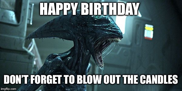 alien happy birthday | HAPPY BIRTHDAY; DON’T FORGET TO BLOW OUT THE CANDLES | image tagged in alien happy birthday | made w/ Imgflip meme maker