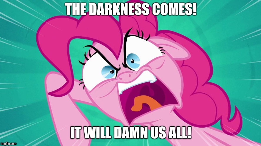 Angry Pinkie Pie | THE DARKNESS COMES! IT WILL DAMN US ALL! | image tagged in angry pinkie pie,eternal darkness,maximillion roivas,quote | made w/ Imgflip meme maker