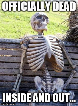 Depression end stage, doesn't get any worse cause you be dead, son! | OFFICIALLY DEAD; INSIDE AND OUT... | image tagged in memes,waiting skeleton | made w/ Imgflip meme maker
