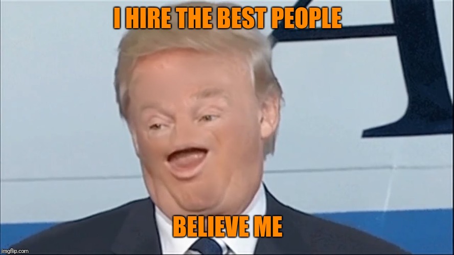 I HIRE THE BEST PEOPLE BELIEVE ME | made w/ Imgflip meme maker