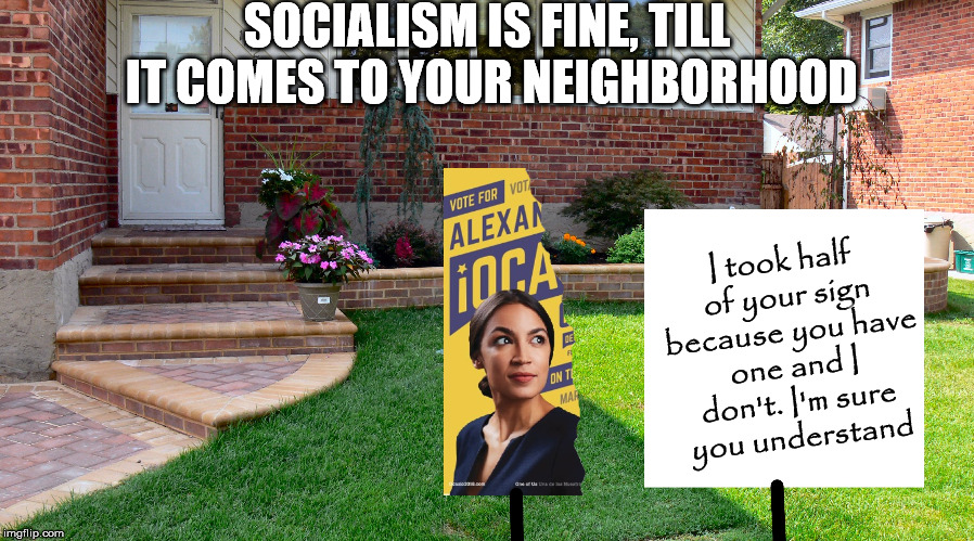 When you understand socialism, you know it is evil. | SOCIALISM IS FINE, TILL IT COMES TO YOUR NEIGHBORHOOD; I took half of your sign because you have one and I don't. I'm sure you understand | image tagged in memes | made w/ Imgflip meme maker