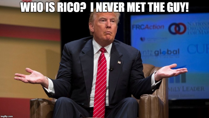 WHO IS RICO? | WHO IS RICO?  I NEVER MET THE GUY! | image tagged in racketeer,criminal,trump,organized crime | made w/ Imgflip meme maker