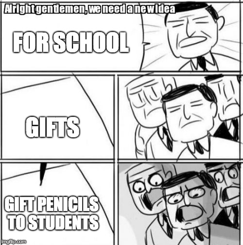 Alright Gentlemen We Need A New Idea | FOR SCHOOL; GIFTS; GIFT PENICILS TO STUDENTS | image tagged in memes,alright gentlemen we need a new idea | made w/ Imgflip meme maker