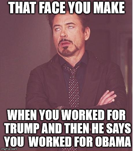 Face You Make Robert Downey Jr Meme | THAT FACE YOU MAKE WHEN YOU WORKED FOR TRUMP AND THEN HE SAYS YOU  WORKED FOR OBAMA | image tagged in memes,face you make robert downey jr | made w/ Imgflip meme maker