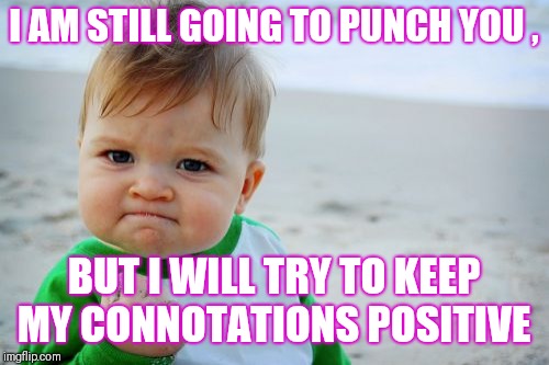 Success Kid Original | I AM STILL GOING TO PUNCH YOU , BUT I WILL TRY TO KEEP MY CONNOTATIONS POSITIVE | image tagged in memes,success kid original | made w/ Imgflip meme maker
