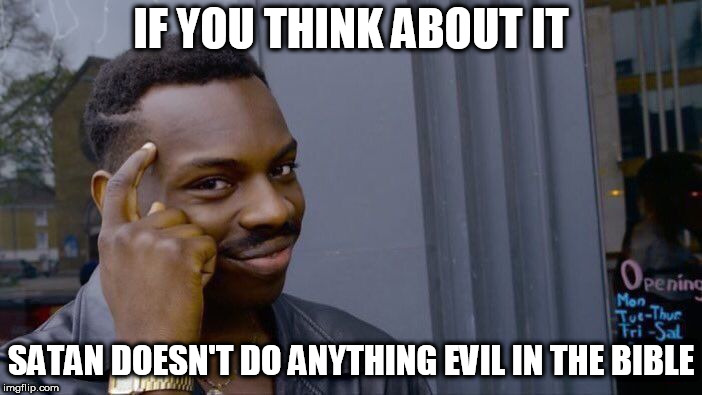 Roll Safe Think About It Meme | IF YOU THINK ABOUT IT; SATAN DOESN'T DO ANYTHING EVIL IN THE BIBLE | image tagged in memes,roll safe think about it,satan,anti satan,anti-satan,propaganda | made w/ Imgflip meme maker