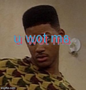 say what | u w0t m8 u w0t m8 | image tagged in say what | made w/ Imgflip meme maker