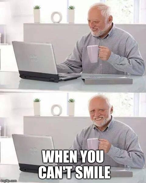 Hide the Pain Harold | WHEN YOU CAN'T SMILE | image tagged in memes,hide the pain harold | made w/ Imgflip meme maker