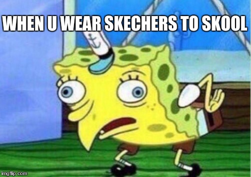 Mocking Spongebob Meme | WHEN U WEAR SKECHERS TO SKOOL | image tagged in memes,mocking spongebob | made w/ Imgflip meme maker