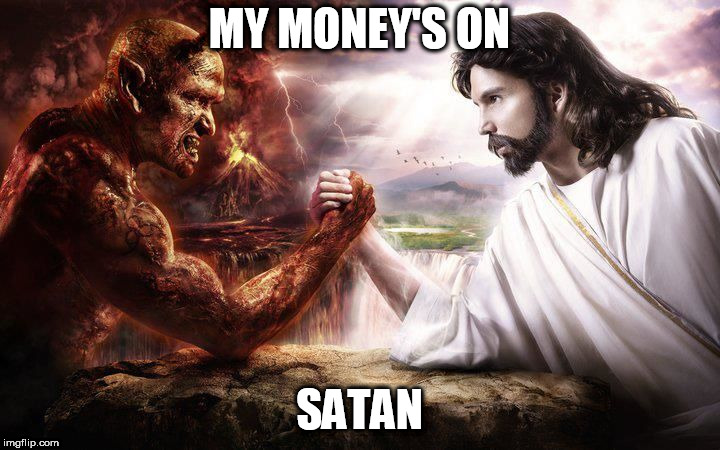 Jesus and Satan arm wrestling | MY MONEY'S ON; SATAN | image tagged in jesus and satan arm wrestling,hail satan,satan,devil,lucifer,the devil | made w/ Imgflip meme maker