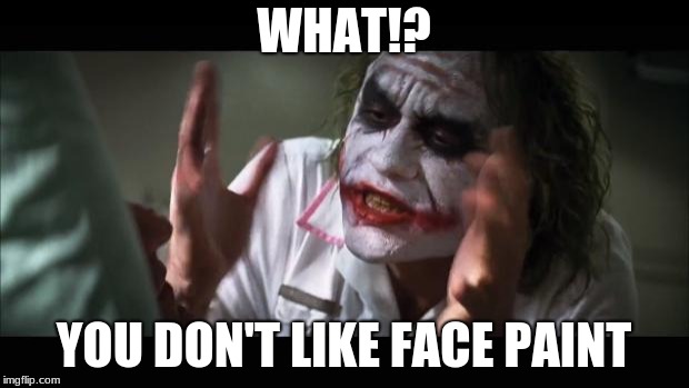 And everybody loses their minds Meme | WHAT!? YOU DON'T LIKE FACE PAINT | image tagged in memes,and everybody loses their minds | made w/ Imgflip meme maker