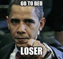 GO TO BED; LOSER | image tagged in memes | made w/ Imgflip meme maker