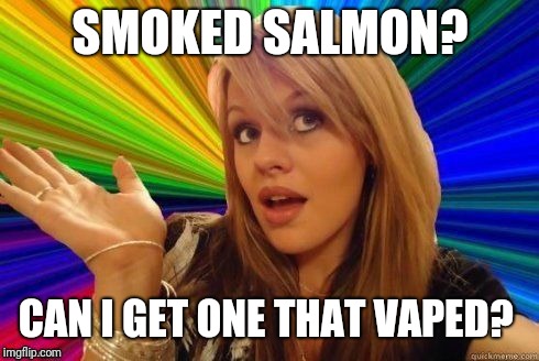 SMOKED SALMON? CAN I GET ONE THAT VAPED? | made w/ Imgflip meme maker