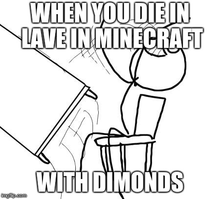 Table Flip Guy | WHEN YOU DIE IN LAVE IN MINECRAFT; WITH DIMONDS | image tagged in memes,table flip guy | made w/ Imgflip meme maker