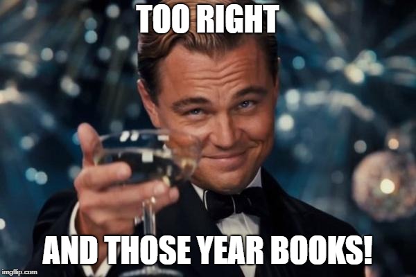 Leonardo Dicaprio Cheers Meme | TOO RIGHT AND THOSE YEAR BOOKS! | image tagged in memes,leonardo dicaprio cheers | made w/ Imgflip meme maker