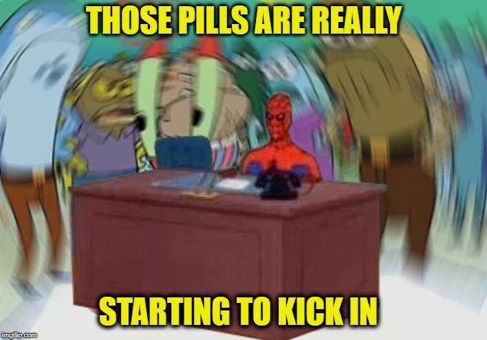 Spidertrip | THOSE PILLS ARE REALLY; STARTING TO KICK IN | image tagged in funny memes,spiderman computer desk,mr krabs blur | made w/ Imgflip meme maker