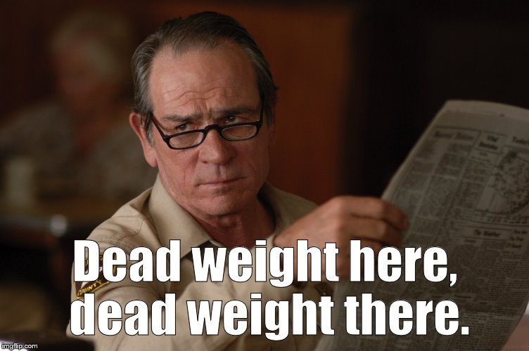 say what? | Dead weight here, dead weight there. | image tagged in say what | made w/ Imgflip meme maker