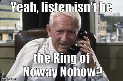 Tracy | Yeah, listen isn't he the King of Noway Nohow? | image tagged in tracy | made w/ Imgflip meme maker