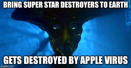 Independence day ALIEN | BRING SUPER STAR DESTROYERS TO EARTH; GETS DESTROYED BY APPLE VIRUS | image tagged in independence day alien | made w/ Imgflip meme maker