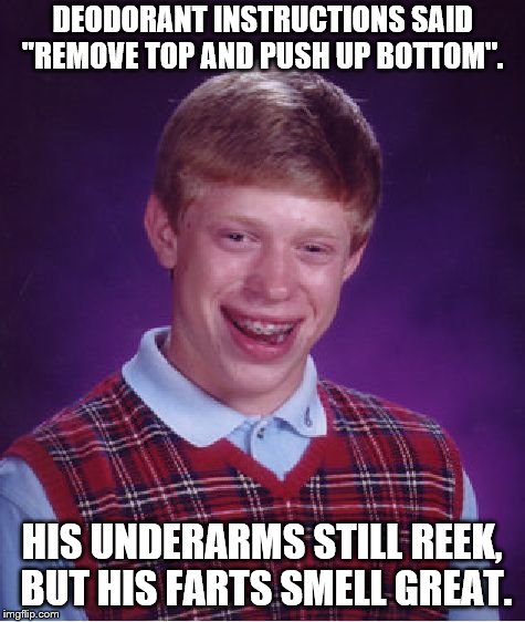 Bad Luck Brian Meme | DEODORANT INSTRUCTIONS SAID "REMOVE TOP AND PUSH UP BOTTOM". HIS UNDERARMS STILL REEK, BUT HIS FARTS SMELL GREAT. | image tagged in memes,bad luck brian | made w/ Imgflip meme maker