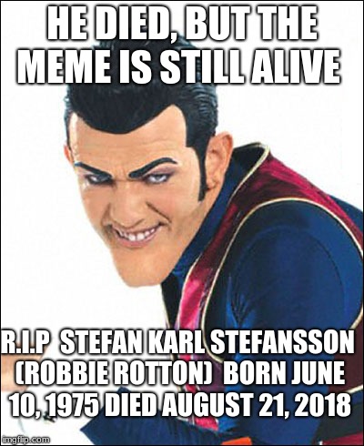 Robbie Rotten | HE DIED, BUT THE MEME IS STILL ALIVE; R.I.P 
STEFAN KARL STEFANSSON (ROBBIE ROTTON)

BORN JUNE 10, 1975
DIED AUGUST 21, 2018 | image tagged in robbie rotten | made w/ Imgflip meme maker
