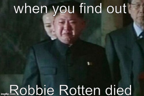 Kim Jong Un Sad | when you find out; Robbie Rotten died | image tagged in memes,kim jong un sad | made w/ Imgflip meme maker
