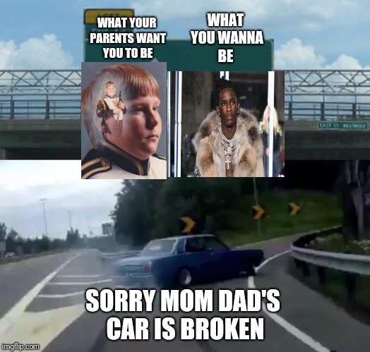 Always follow your dreams .... | WHAT YOUR PARENTS WANT YOU TO BE; WHAT YOU WANNA BE; SORRY MOM DAD'S CAR IS BROKEN | image tagged in funny meme,thug life,chubby | made w/ Imgflip meme maker