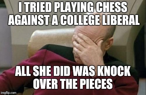 Captain Picard Facepalm | I TRIED PLAYING CHESS AGAINST A COLLEGE LIBERAL; ALL SHE DID WAS KNOCK OVER THE PIECES | image tagged in memes,captain picard facepalm | made w/ Imgflip meme maker