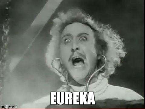 Young Frankenstein | EUREKA | image tagged in young frankenstein | made w/ Imgflip meme maker