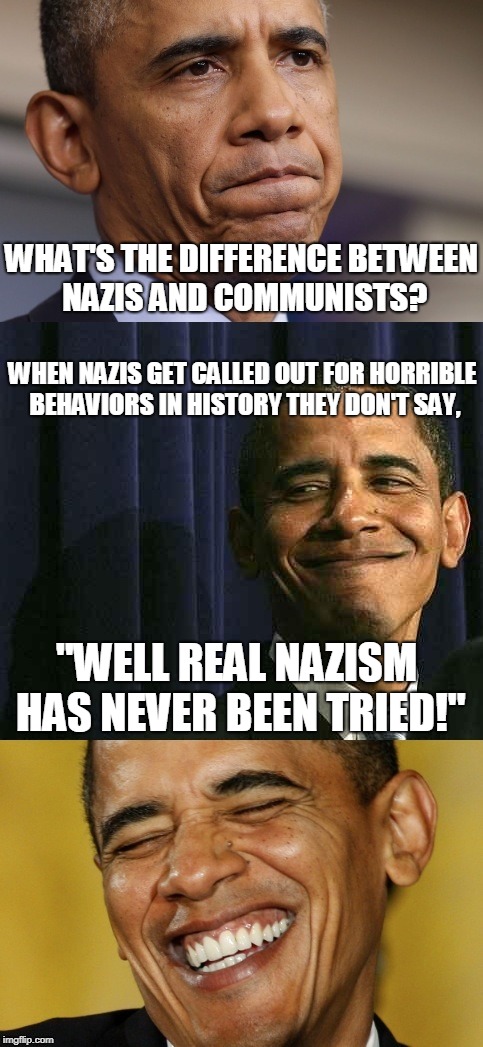 Bad Pun Obama | WHAT'S THE DIFFERENCE BETWEEN NAZIS AND COMMUNISTS? WHEN NAZIS GET CALLED OUT FOR HORRIBLE BEHAVIORS IN HISTORY THEY DON'T SAY, "WELL REAL NAZISM HAS NEVER BEEN TRIED!" | image tagged in bad pun obama,nazism,communism,it's true,political meme,memes | made w/ Imgflip meme maker