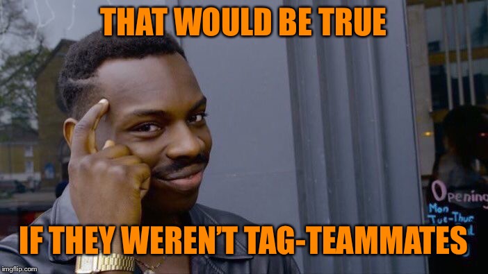Roll Safe Think About It Meme | THAT WOULD BE TRUE IF THEY WEREN’T TAG-TEAMMATES | image tagged in memes,roll safe think about it | made w/ Imgflip meme maker