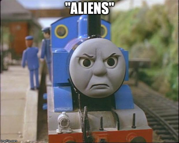 Thomas the tank engine | "ALIENS" | image tagged in thomas the tank engine | made w/ Imgflip meme maker