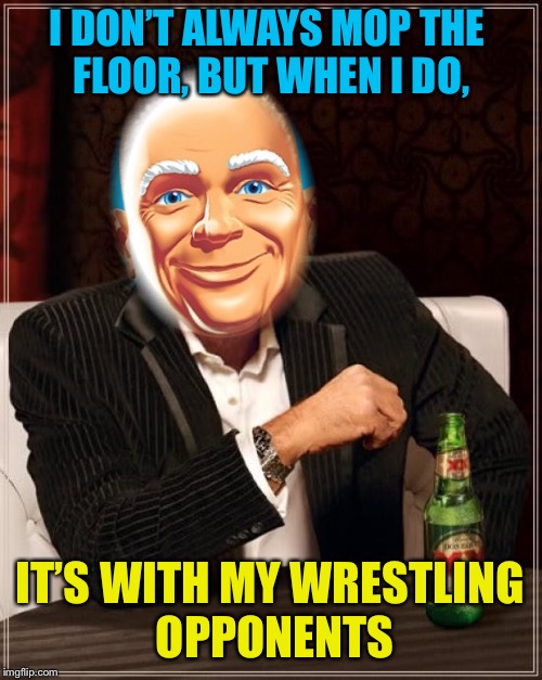 I DON’T ALWAYS MOP THE FLOOR, BUT WHEN I DO, IT’S WITH MY WRESTLING OPPONENTS | made w/ Imgflip meme maker