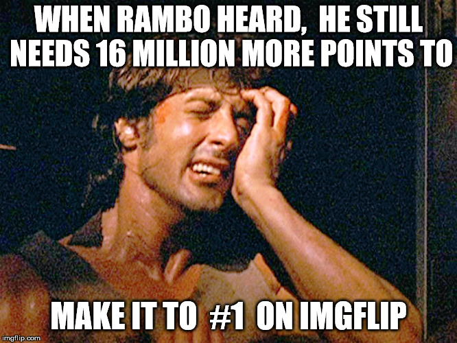 The jungles of Vietnam were easier | WHEN RAMBO HEARD,  HE STILL NEEDS 16 MILLION MORE POINTS TO; MAKE IT TO  #1  ON IMGFLIP | image tagged in rambo,memes,imgflip points | made w/ Imgflip meme maker