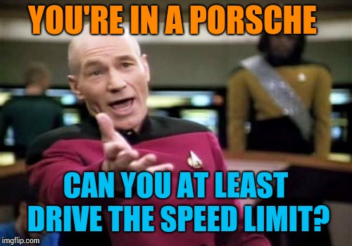 It's a city street, not a car show. | YOU'RE IN A PORSCHE; CAN YOU AT LEAST DRIVE THE SPEED LIMIT? | image tagged in memes,picard wtf | made w/ Imgflip meme maker