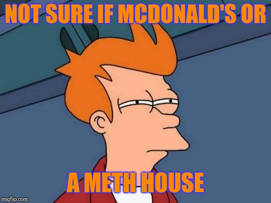 Futurama Fry Meme | NOT SURE IF MCDONALD'S OR; A METH HOUSE | image tagged in memes,futurama fry | made w/ Imgflip meme maker