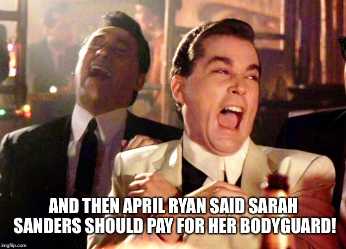 Good Fellas Hilarious | AND THEN APRIL RYAN SAID SARAH SANDERS SHOULD PAY FOR HER BODYGUARD! | image tagged in memes,good fellas hilarious | made w/ Imgflip meme maker